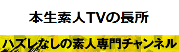 本生素人TVの長所