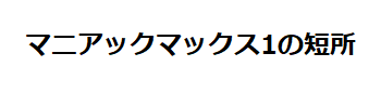 マニアックマックス1の短所