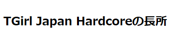 TGirl Japan Hardcore（シーメールジャパンハードコア）の長所